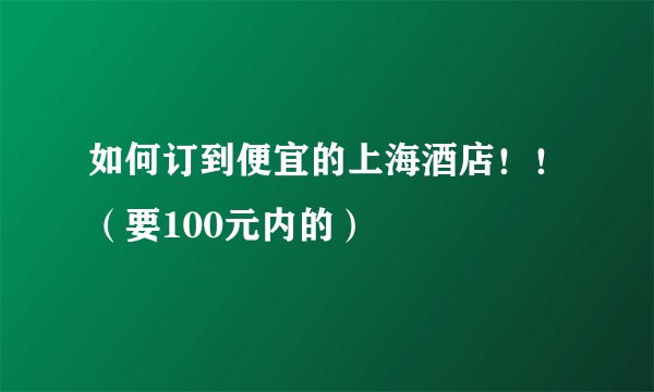 如何订到便宜的上海酒店！！（要100元内的）
