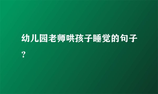幼儿园老师哄孩子睡觉的句子?
