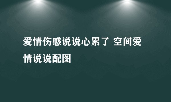 爱情伤感说说心累了 空间爱情说说配图