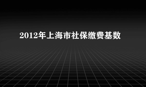 2012年上海市社保缴费基数
