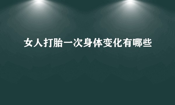 女人打胎一次身体变化有哪些