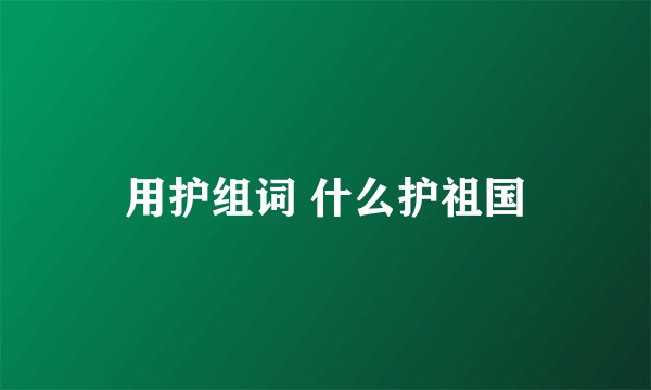 用护组词 什么护祖国