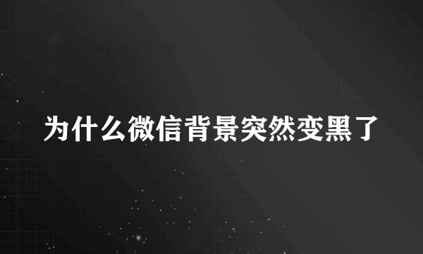 为什么微信背景突然变黑了