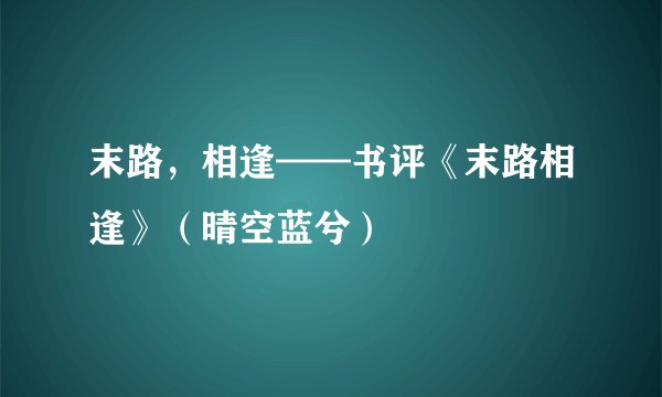末路，相逢——书评《末路相逢》（晴空蓝兮）