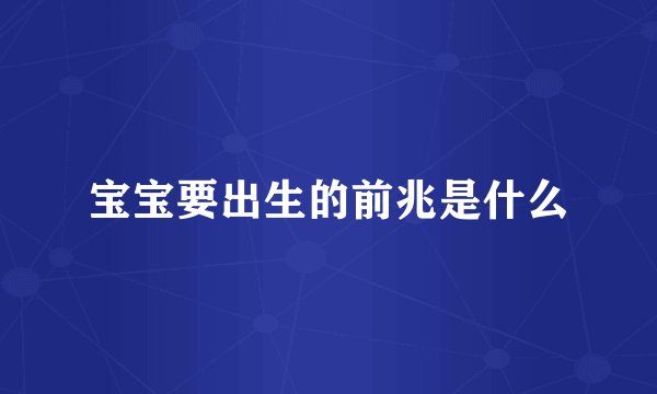 宝宝要出生的前兆是什么