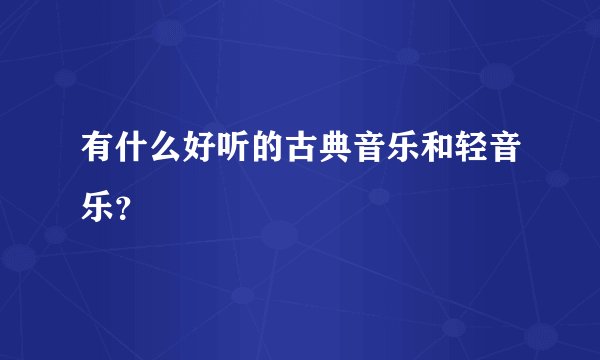 有什么好听的古典音乐和轻音乐？