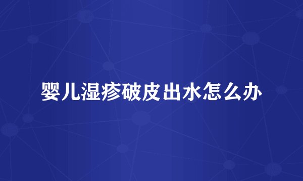 婴儿湿疹破皮出水怎么办