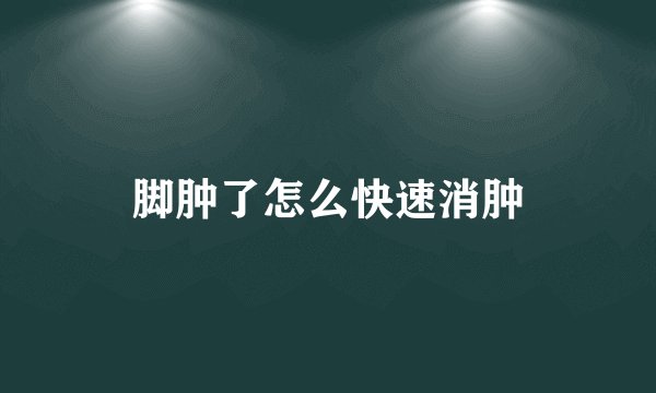 脚肿了怎么快速消肿