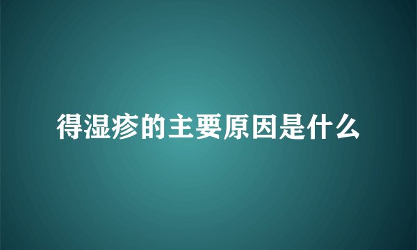 得湿疹的主要原因是什么