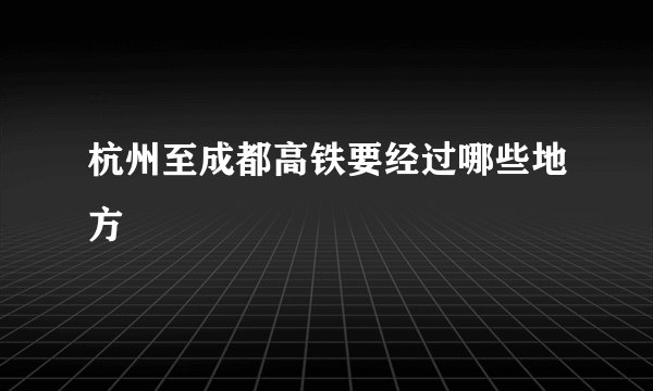 杭州至成都高铁要经过哪些地方