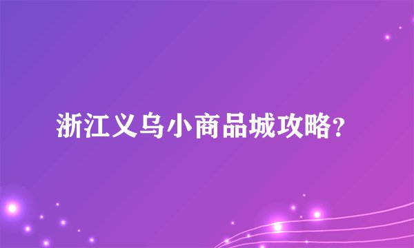 浙江义乌小商品城攻略?