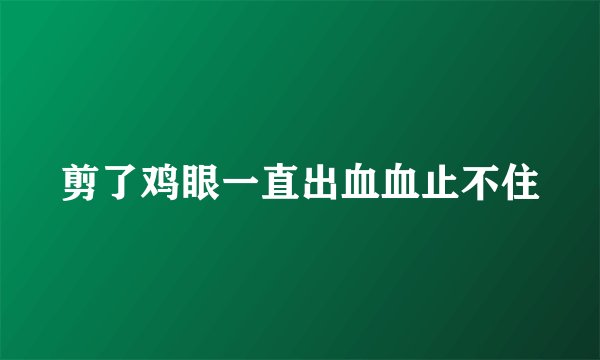 剪了鸡眼一直出血血止不住