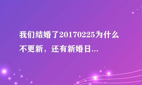 我们结婚了20170225为什么不更新，还有新婚日记什么的，好多韩综都没更