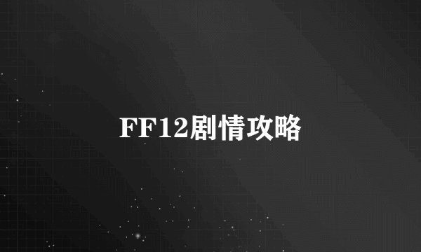 FF12剧情攻略