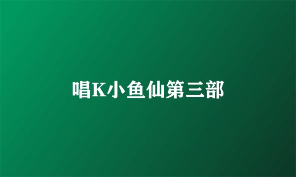 唱K小鱼仙第三部