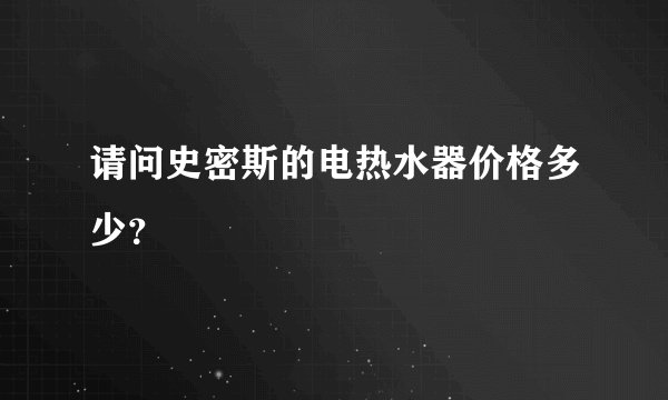 请问史密斯的电热水器价格多少？