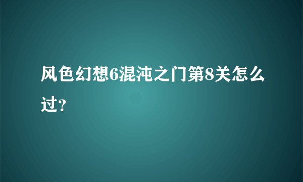 风色幻想6混沌之门第8关怎么过？