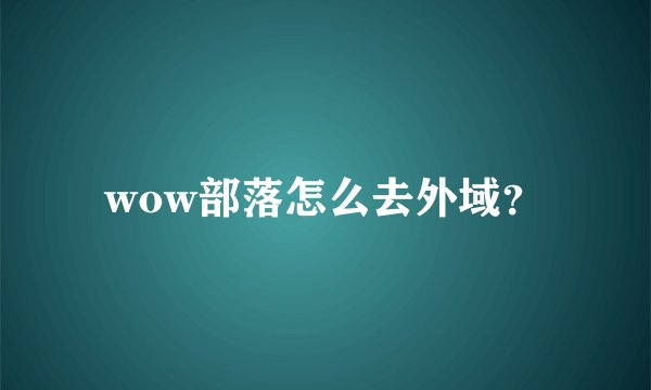 wow部落怎么去外域？