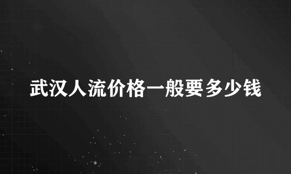武汉人流价格一般要多少钱