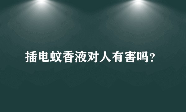 插电蚊香液对人有害吗？