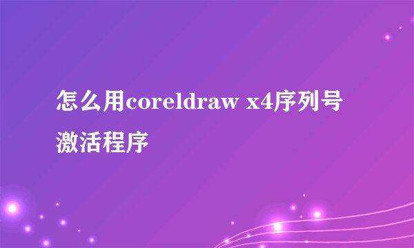 怎么用coreldraw x4序列号激活程序