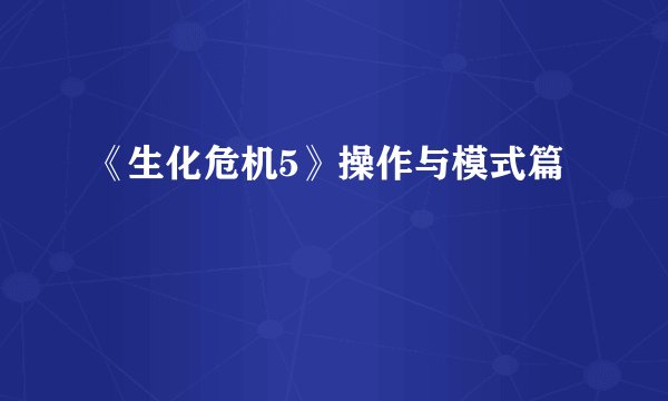 《生化危机5》操作与模式篇