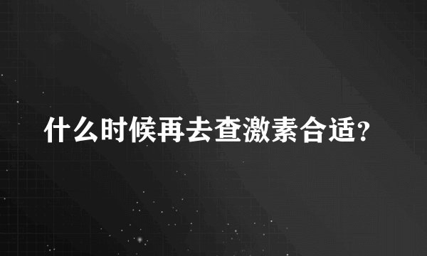 什么时候再去查激素合适？