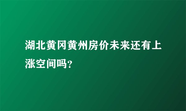 湖北黄冈黄州房价未来还有上涨空间吗？