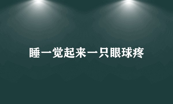 睡一觉起来一只眼球疼