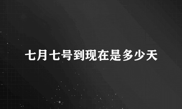 七月七号到现在是多少天