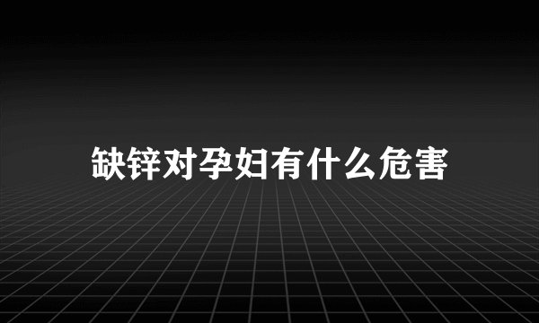 缺锌对孕妇有什么危害
