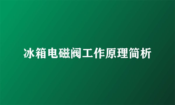 冰箱电磁阀工作原理简析