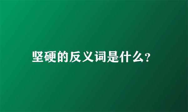 坚硬的反义词是什么?