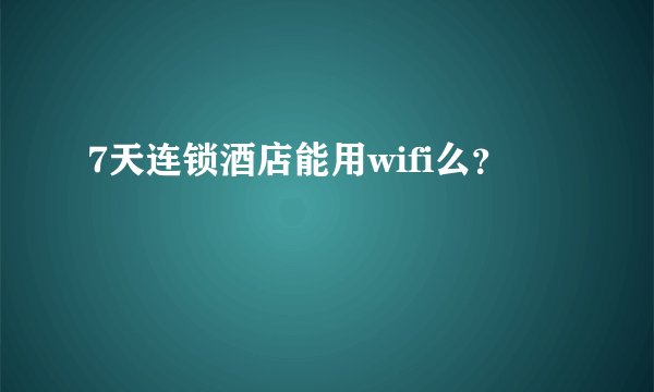 7天连锁酒店能用wifi么?