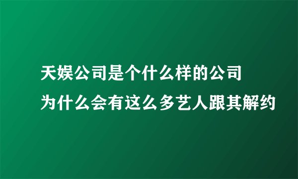 天娱公司是个什么样的公司 为什么会有这么多艺人跟其解约
