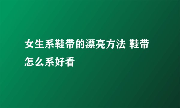 女生系鞋带的漂亮方法 鞋带怎么系好看