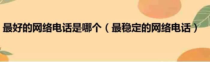 最好的网络电话是哪个（最稳定的网络电话）