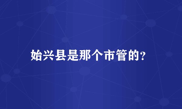 始兴县是那个市管的？