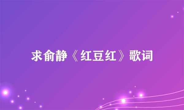 求俞静《红豆红》歌词