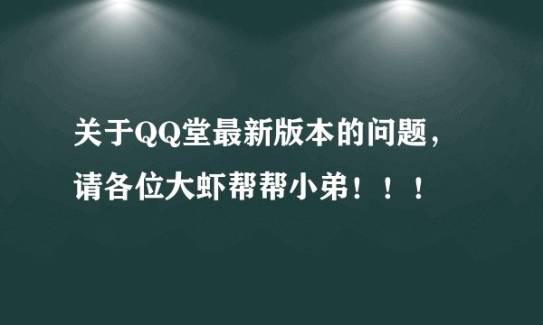 关于QQ堂最新版本的问题，请各位大虾帮帮小弟！！！