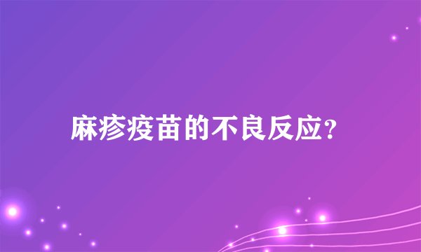 麻疹疫苗的不良反应？
