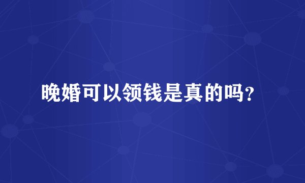 晚婚可以领钱是真的吗？