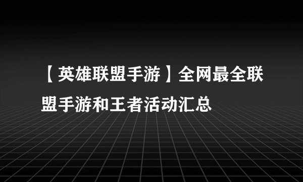 【英雄联盟手游】全网最全联盟手游和王者活动汇总