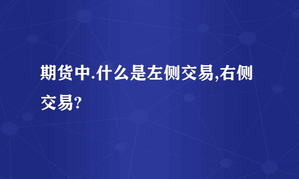 期货中.什么是左侧交易,右侧交易?