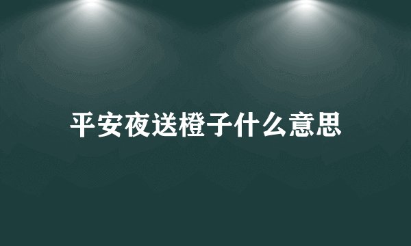 平安夜送橙子什么意思