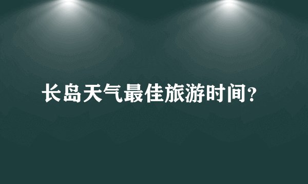 长岛天气最佳旅游时间？