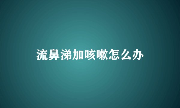 流鼻涕加咳嗽怎么办