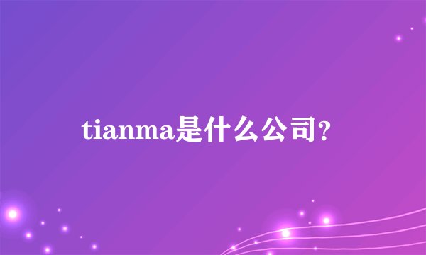tianma是什么公司？