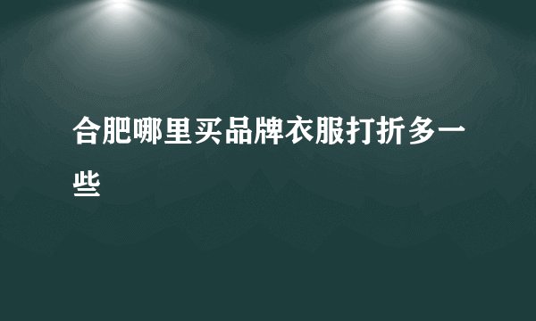 合肥哪里买品牌衣服打折多一些