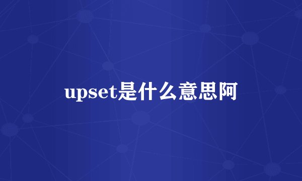 upset是什么意思阿